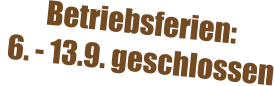 Betriebsferien:   6. - 13.9. geschlossen